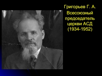 Григорьев Г. А.
Всесоюзный председатель церкви АСД (1934-1952)