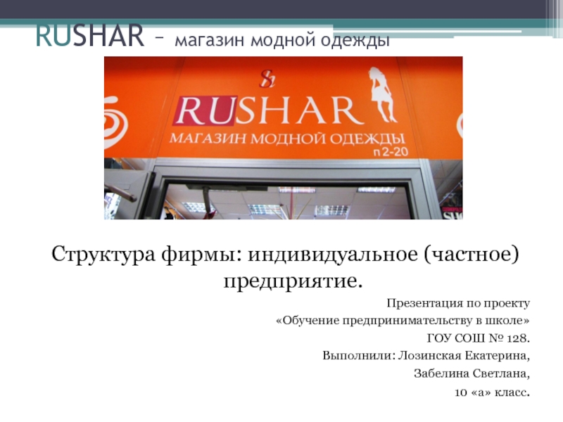 RUSHAR – магазин модной одеждыСтруктура фирмы: индивидуальное (частное) предприятие.Презентация по проекту«Обучение