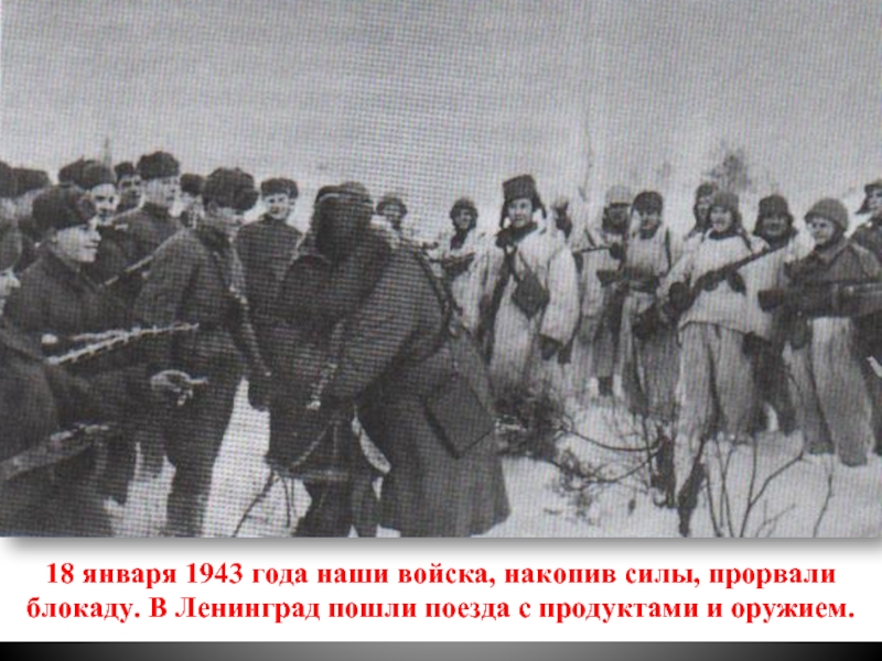 18 января 1943 года наши войска, накопив силы, прорвали блокаду. В Ленинград пошли поезда с продуктами и