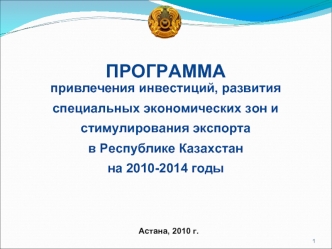 ПРОГРАММА
привлечения инвестиций, развития специальных экономических зон и стимулирования экспорта
в Республике Казахстан
на 2010-2014 годы