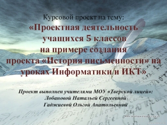 Курсовой проект на тему:
Проектная деятельность
 учащихся 5 классов 
на примере создания проекта История письменности на уроках Информатики и ИКТ