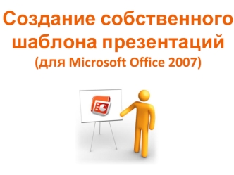 Создание собственного шаблона презентаций(для Microsoft Office 2007)