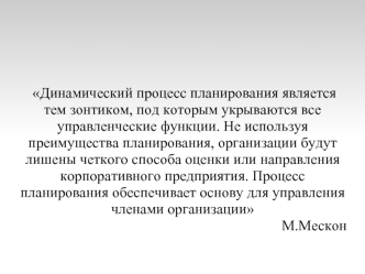 Динамический процесс планирования является тем зонтиком, под которым укрываются все управленческие функции. Не используя преимущества планирования, организации будут лишены четкого способа оценки или направления корпоративного предприятия. Процесс планиро