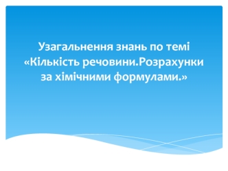 Узагальнення знань по темі Кількість речовини.Розрахунки за хімічними формулами.