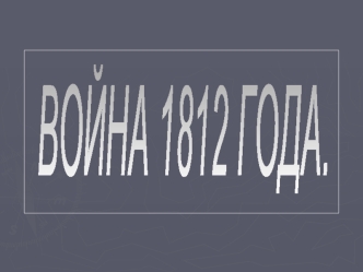 ВОЙНА 1812 ГОДА.