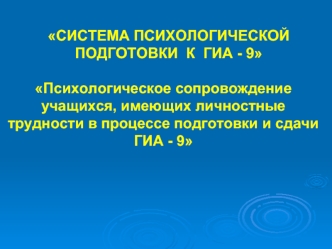 Психологическое сопровождение учащихся, имеющих личностные трудности в процессе подготовки и сдачи ГИА - 9