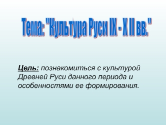 Цель: познакомиться с культурой Древней Руси данного периода и особенностями ее формирования.