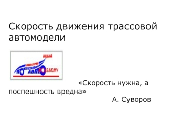 Скорость движения трассовой автомодели                     Скорость нужна, а                                         поспешность вредна                                           А. Суворов