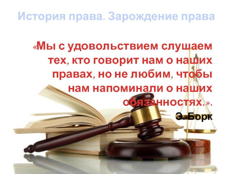 Историческое право. История право. Мы с удовольствием слушаем тех кто говорит нам о наших правах. В мире права и закона. Э Борк мы с удовольствием слушаем тех кто говорит нам о наших правах.