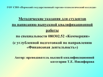 Методические указания для студентов 
по написанию выпускной квалификационной работы
 по специальности 080302.52 Коммерция
(с углубленной подготовкой по направлению Финансовая деятельность)

Автор: преподаватель высшей квалификационной категории Т.Е. Никиф