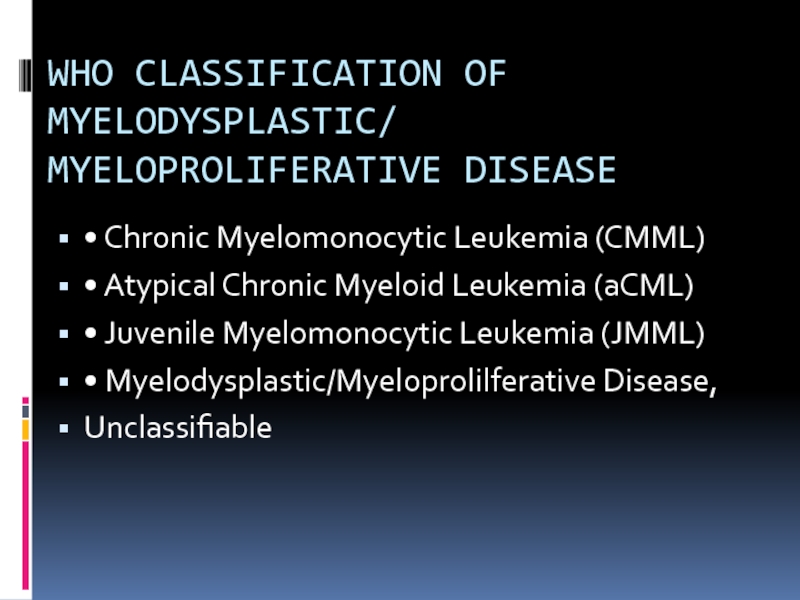WHO CLASSIFICATION OF MYELODYSPLASTIC/ MYELOPROLIFERATIVE DISEASE • Chronic Myelomonocytic Leukemia (CMML)•