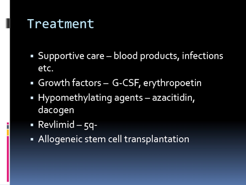 TreatmentSupportive care – blood products, infections etc.Growth factors – G-CSF, erythropoetinHypomethylating