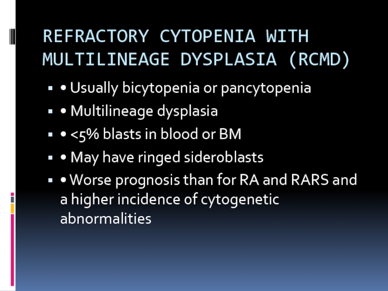 REFRACTORY CYTOPENIA WITH MULTILINEAGE DYSPLASIA (RCMD) • Usually bicytopenia or pancytopenia• Multilineage dysplasia•