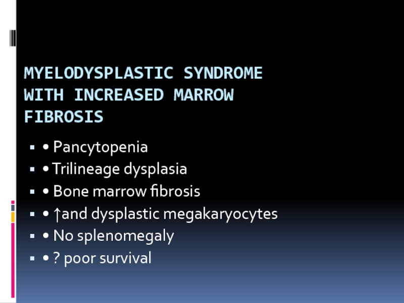 MYELODYSPLASTIC SYNDROME WITH INCREASED MARROW FIBROSIS • Pancytopenia• Trilineage