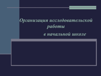 Организация исследовательской работы               в начальной школе