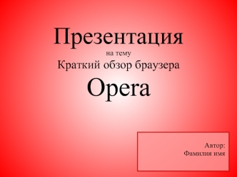 Презентация
на тему
Краткий обзор браузера
Opera





Автор:
Фамилия имя