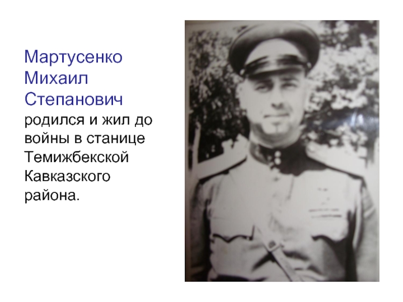 Мартусенко Михаил Степановичродился и жил до войны в станице Темижбекской Кавказского района.