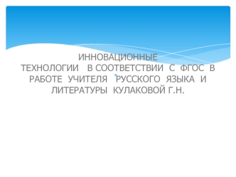 ИННОВАЦИОННЫЕ  ТЕХНОЛОГИИ   В СООТВЕТСТВИИ  С  ФГОС  В  РАБОТЕ  УЧИТЕЛЯ   РУССКОГО  ЯЗЫКА  И ЛИТЕРАТУРЫ  КУЛАКОВОЙ Г.Н.