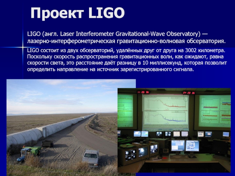 Проект LIGOLIGO (англ. Laser Interferometer Gravitational-Wave Observatory) — лазерно-интерферометрическая гравитационно-волновая обсерватория.
