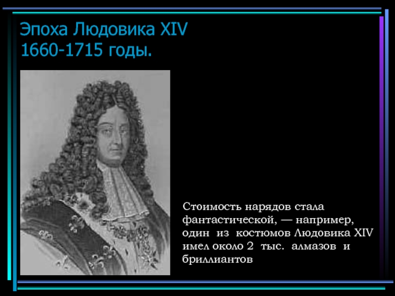 Эпоха Людовика XIV 1660-1715 годы. Стоимость нарядов стала фантастической, — например, один