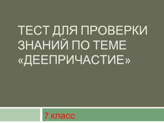 ТЕСТ ДЛЯ ПРОВЕРКИ ЗНАНИЙ ПО ТЕМЕ ДЕЕПРИЧАСТИЕ