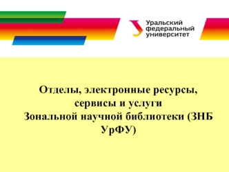 Отделы, электронные ресурсы, сервисы и услуги Зональной научной библиотеки (ЗНБ УрФУ)