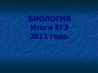 БИОЛОГИЯИтоги ЕГЭ 2011 года.