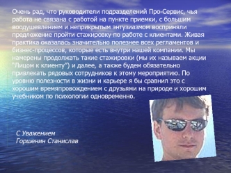 Очень рад, что руководители подразделений Про-Сервис, чья работа не связана с работой на пункте приемки, с большим воодушевлением и неприкрытым энтузиазмом восприняли предложение пройти стажировку по работе с клиентами. Живая практика оказалась значительн