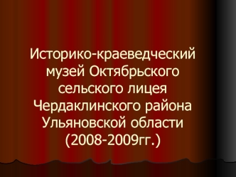 Историко-краеведческий музей Октябрьского сельского лицеяЧердаклинского района Ульяновской области (2008-2009гг.)