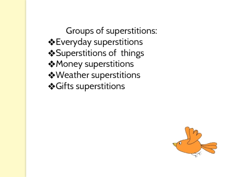 Groups of superstitions:Everyday superstitionsSuperstitions of thingsMoney superstitionsWeather superstitionsGifts superstitions