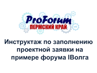 Инструктаж по заполнению проектной заявки на примере форума IВолга