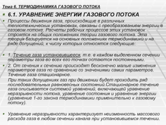 6.1. УРАВНЕНИЕ ЭНЕРГИИ ГАЗОВОГО ПОТОКА
Процессы движения газа, происходящие в различных теплотехнических установках, связаны с преобразованием энергии в газовом потоке. Расчеты рабочих процессов этих установок строятся на общих положениях теории газового 