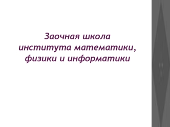 Заочная школа института математики, физики и информатики