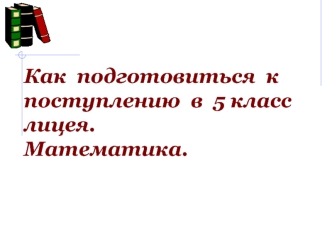 Как подготовиться к поступлению в 5 класс лицея. Математика