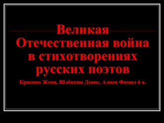 Великая Отечественная война в стихотворениях русских поэтовКриенок Женя, Шлёпкин Денис, Алиев Фамил 6 а.