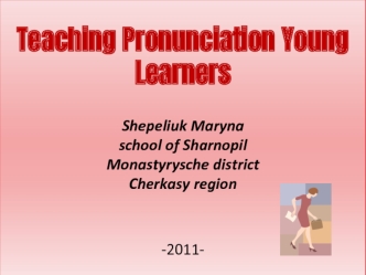 Teaching Pronunciation Young LearnersShepeliuk Marynaschool of SharnopilMonastyrysche districtCherkasy region-2011-