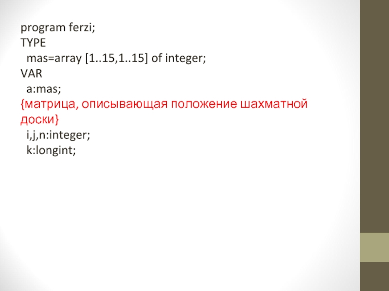 program ferzi;TYPE mas=array [1..15,1..15] of integer;VAR a:mas;  {матрица, описывающая положение шахматной доски} i,j,n:integer; k:longint;
