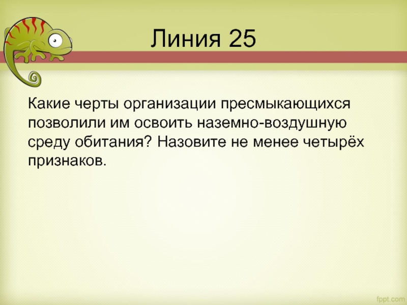 Линия 25 Какие черты организации пресмыкающихся позволили им освоить наземно-воздушную среду обитания? Назовите не менее четырёх признаков.