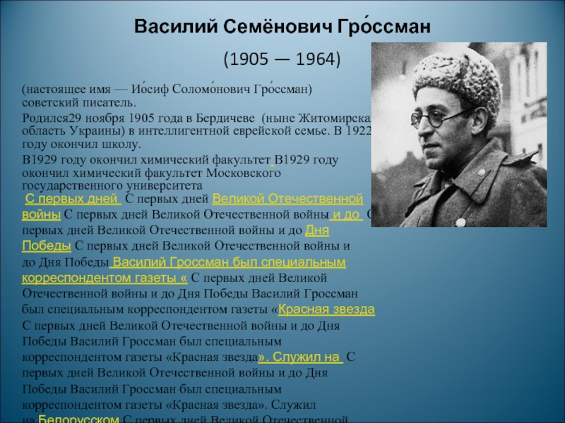 Василий Семёнович Гро́ссман (1905 — 1964) (настоящее имя — Ио́сиф Соломо́нович Гро́ссман) советский писатель. Родился29