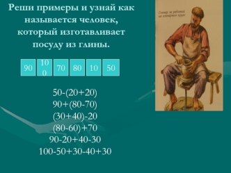 Реши примеры и узнай как называется человек, который изготавливает  посуду из глины.