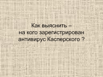 Как выяснить – на кого зарегистрирован антивирус Касперского ?