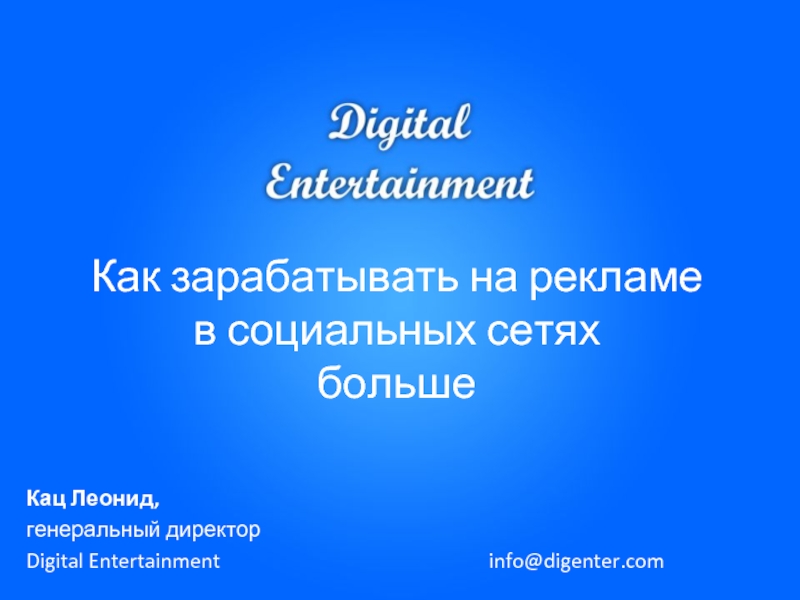Как зарабатывать на рекламе в социальных сетях большеКац Леонид,генеральный директорDigital Entertainmentinfo@digenter.com