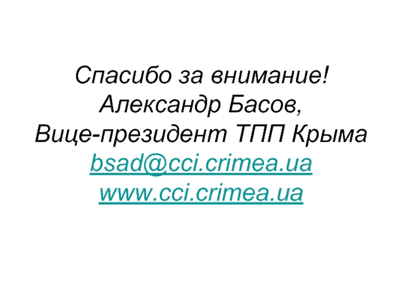 Спасибо за внимание! Александр Басов, Вице-президент ТПП Крыма bsad@cci.crimea.ua  www.cci.crimea.ua
