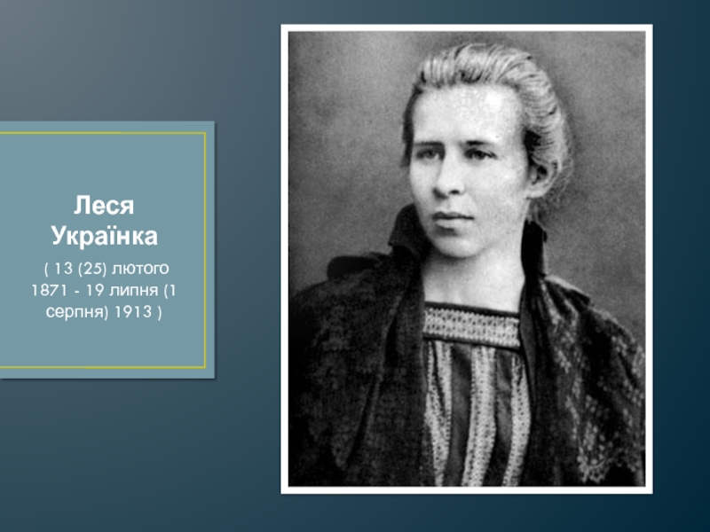 Леся Українка ( 13 (25) лютого 1871 - 19 липня (1 серпня) 1913 )