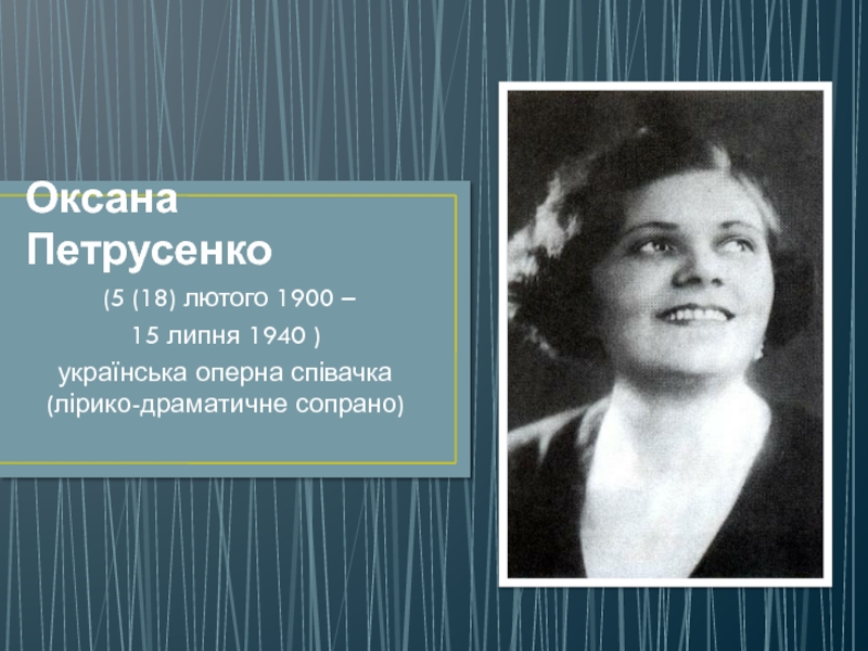 Оксана Петрусенко (5 (18) лютого 1900 – 15 липня 1940 ) українська оперна співачка (лірико-драматичне сопрано)