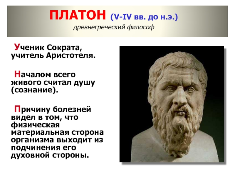 ПЛАТОН (V-IV вв. до н.э.) древнегреческий философ	Ученик Сократа, учитель Аристотеля.		Началом всего