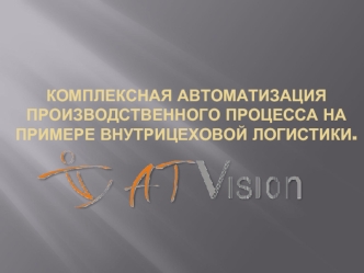 Комплексная автоматизация производственного процесса на примере внутрицеховой логистики.