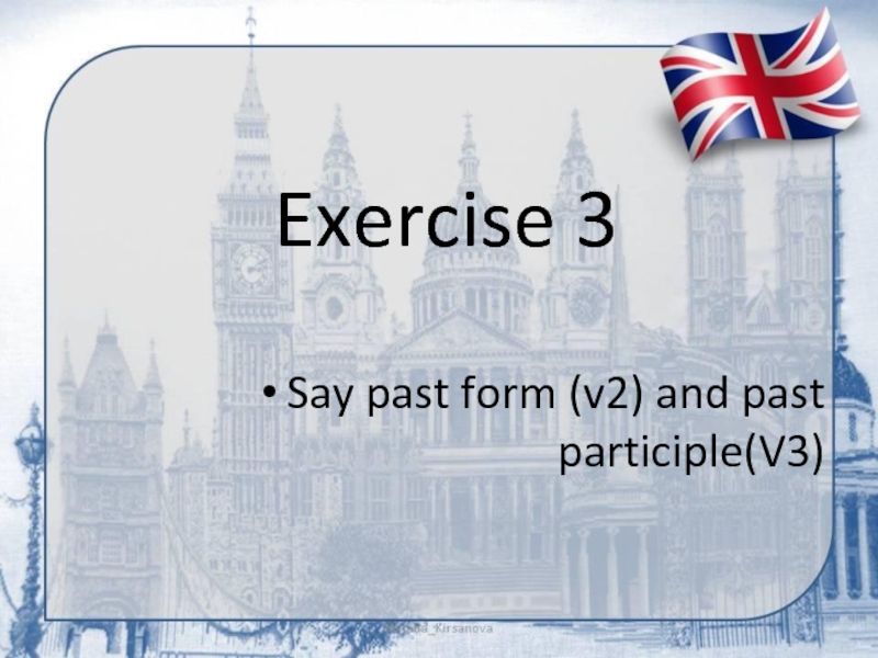 Exercise 3Say past form (v2) and past participle(V3)