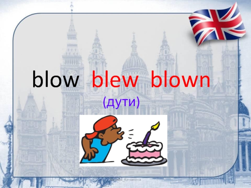 blow blew blown (дути)