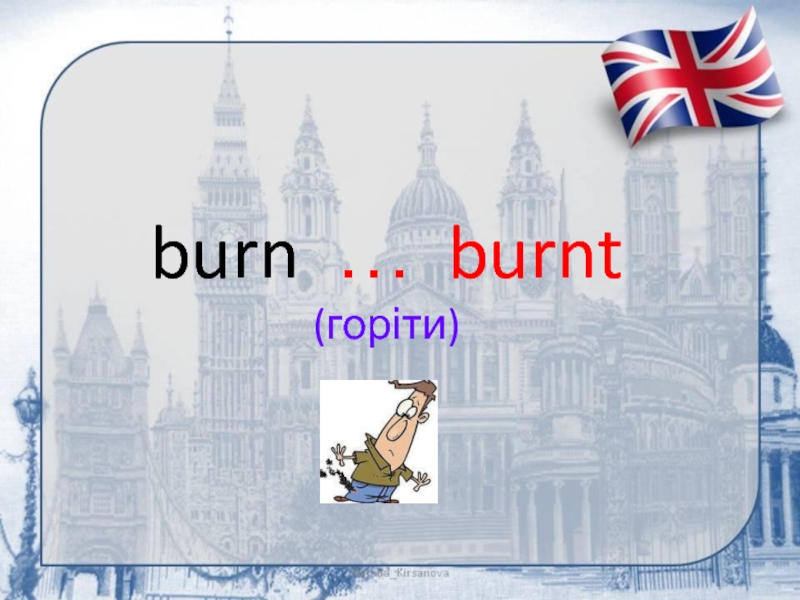 burn … burnt (горіти)